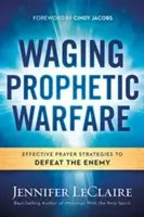 Prowadzenie wojny proroczej: Skuteczne strategie modlitewne, aby pokonać wroga - Waging Prophetic Warfare: Effective Prayer Strategies to Defeat the Enemy