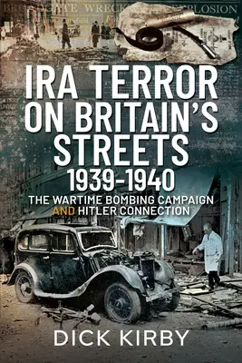 Terror IRA na brytyjskich ulicach w latach 1939-1940: Kampania bombowa w czasie wojny i powiązania z Hitlerem - IRA Terror on Britain's Streets 1939-1940: The Wartime Bombing Campaign and Hitler Connection