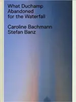 Co Duchamp porzucił dla wodospadu - What Duchamp Abandoned for the Waterfall