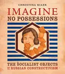 Imagine No Possessions: Socjalistyczne przedmioty rosyjskiego konstruktywizmu - Imagine No Possessions: The Socialist Objects of Russian Constructivism