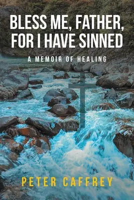 Pobłogosław mnie, ojcze, bo zgrzeszyłem: Pamiętnik uzdrowienia - Bless Me, Father, For I Have Sinned: A Memoir of Healing