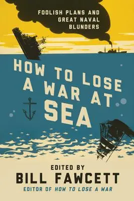 Jak przegrać wojnę na morzu: Głupie plany i wielkie błędy marynarki wojennej - How to Lose a War at Sea: Foolish Plans and Great Naval Blunders