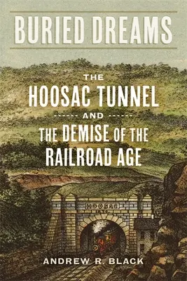 Pogrzebane marzenia: Tunel Hoosac i upadek epoki kolei - Buried Dreams: The Hoosac Tunnel and the Demise of the Railroad Age