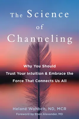 The Science of Channeling: Dlaczego powinieneś zaufać swojej intuicji i objąć siłę, która łączy nas wszystkich - The Science of Channeling: Why You Should Trust Your Intuition and Embrace the Force That Connects Us All