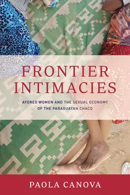Frontier Intimacies: Kobiety Ayoreo i ekonomia seksualna paragwajskiego Chaco - Frontier Intimacies: Ayoreo Women and the Sexual Economy of the Paraguayan Chaco