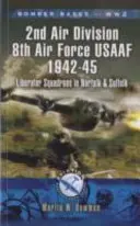 Bazy bombowe II wojny światowej 2 Dywizja Lotnicza 8 Sił Powietrznych USAAF 1942-45: Dywizjony Liberatorów w Norfolk i Suffolk - Bomber Bases of World War 2 2nd Air Division 8th Air Force USAAF 1942-45: Liberator Squadrons in Norfolk and Suffolk