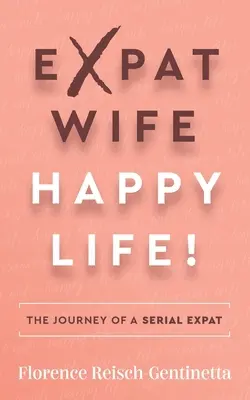 Żona emigrantka, szczęśliwe życie! Podróż seryjnego emigranta - Expat Wife, Happy Life!: The Journey of a Serial Expat