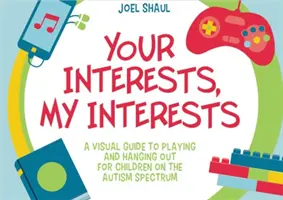 Twoje zainteresowania, moje zainteresowania: Wizualny przewodnik po zabawie i spędzaniu czasu dla dzieci ze spektrum autyzmu - Your Interests, My Interests: A Visual Guide to Playing and Hanging Out for Children on the Autism Spectrum