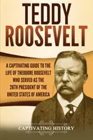 Teddy Roosevelt: porywający przewodnik po życiu Theodore'a Roosevelta, który był 26. prezydentem Stanów Zjednoczonych Ameryki - Teddy Roosevelt: A Captivating Guide to the Life of Theodore Roosevelt Who Served as the 26th President of the United States of America