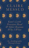 Mała pruska głowa Kanta i inne powody, dla których piszę - autobiografia poprzez eseje - Kant's Little Prussian Head and Other Reasons Why I Write - An Autobiography Through Essays