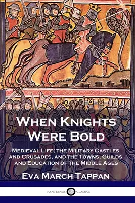 Kiedy rycerze byli odważni: Średniowieczne życie; zamki wojskowe i wyprawy krzyżowe oraz miasta, cechy i edukacja średniowiecza - When Knights Were Bold: Medieval Life; the Military Castles and Crusades, and the Towns, Guilds and Education of the Middle Ages