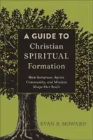 Przewodnik po chrześcijańskiej formacji duchowej: Jak Pismo Święte, Duch Święty, wspólnota i misja kształtują nasze dusze - A Guide to Christian Spiritual Formation: How Scripture, Spirit, Community, and Mission Shape Our Souls