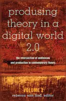 Teoria produkcji w cyfrowym świecie 2.0; Przecięcie publiczności i produkcji we współczesnej teorii - tom 2 - Produsing Theory in a Digital World 2.0; The Intersection of Audiences and Production in Contemporary Theory - Volume 2