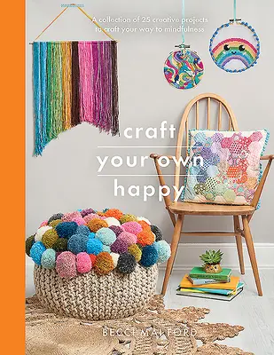 Craft Your Own Happy: Kolekcja 25 kreatywnych projektów, które pomogą ci osiągnąć uważność - Craft Your Own Happy: A Collection of 25 Creative Projects to Craft Your Way to Mindfulness