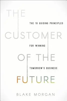 Klient przyszłości: 10 przewodnich zasad, które pozwolą wygrać biznes jutra - The Customer of the Future: 10 Guiding Principles for Winning Tomorrow's Business