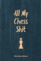 All My Chess Shit, Chess Score Sheets: Nagrywaj i rejestruj ruchy, gry, wyniki, gracz, członek klubu szachowego Dziennik, prezent, notatnik, książka, zeszyt wyników gry - All My Chess Shit, Chess Score Sheets: Record & Log Moves, Games, Score, Player, Chess Club Member Journal, Gift, Notebook, Book, Game Scorebook