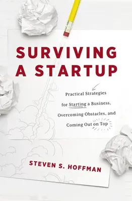 Przetrwać startup: Praktyczne strategie zakładania firmy, pokonywania przeszkód i wychodzenia na prostą - Surviving a Startup: Practical Strategies for Starting a Business, Overcoming Obstacles, and Coming Out on Top