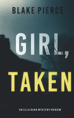 Girl, Taken (An Ella Dark FBI Suspense Thriller - książka 2) - Girl, Taken (An Ella Dark FBI Suspense Thriller-Book 2)