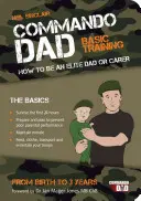 Commando Dad - Szkolenie podstawowe: Jak być elitarnym tatą lub opiekunem. Od narodzin do trzech lat - Commando Dad - Basic Training: How to be an Elite Dad or Carer. From Birth to Three Years