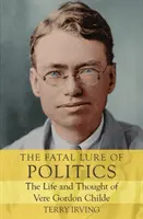 The Fatal Lure of Politics: Życie i myśl Vere'a Gordona Childe'a - The Fatal Lure of Politics: The Life and Thought of Vere Gordon Childe