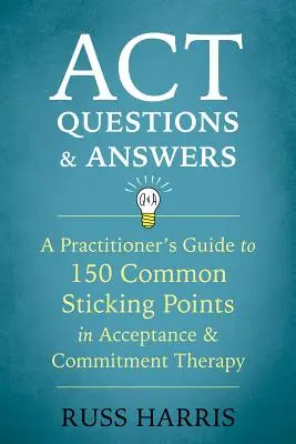 Pytania i odpowiedzi ACT: Przewodnik praktyka po 150 typowych punktach zaczepienia w terapii akceptacji i zaangażowania - ACT Questions and Answers: A Practitioner's Guide to 150 Common Sticking Points in Acceptance and Commitment Therapy