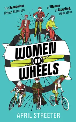 Kobiety na kółkach: Skandaliczne, nieopowiedziane historie kobiet w kolarstwie - Women on Wheels: The Scandalous Untold Histories of Women in Bicycling