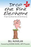 Drop the Pink Elephant: 15 sposobów, by mówić to, co masz na myśli - i mieć na myśli to, co mówisz - Drop the Pink Elephant: 15 Ways to Say What You Mean - And Mean What You Say