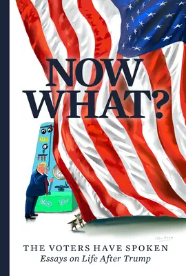 Co teraz? Wyborcy przemówili - eseje o życiu po Trumpie - Now What?: The Voters Have Spoken--Essays on Life After Trump