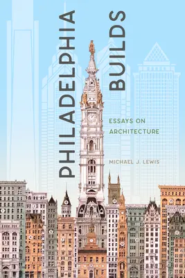 Philadelphia Builds: Eseje o architekturze - Philadelphia Builds: Essays on Architecture