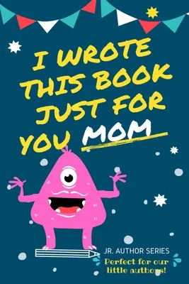 I Wrote This Book Just For You Mom!: Wypełnij pustą księgę dla mamy/dnia matki/urodzin i świąt Bożego Narodzenia dla młodszych autorów lub po prostu, aby powiedzieć, że kochają - I Wrote This Book Just For You Mom!: Fill In The Blank Book For Mom/Mother's Day/Birthday's And Christmas For Junior Authors Or To Just Say They Love