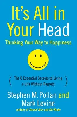 It's All in Your Head (Thinking Your Way to Happiness): 8 podstawowych sekretów prowadzenia życia bez żalu - It's All in Your Head (Thinking Your Way to Happiness): The 8 Essential Secrets to Leading a Life Without Regrets