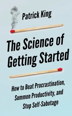 The Science of Getting Started: Jak pokonać prokrastynację, przywołać produktywność i powstrzymać autosabotaż - The Science of Getting Started: How to Beat Procrastination, Summon Productivity, and Stop Self-Sabotage