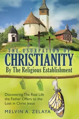 Uzurpacja chrześcijaństwa przez religijny establishment: Odkrywanie prawdziwego życia, które Bóg oferuje zagubionym w Chrystusie Jezusie - The Usurpation Of Christianity By The Religious Establishment: Discovering the Real Life that God Offers to the Lost in Christ Jesus