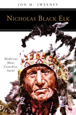 Nicholas Black Elk: Medyk, katecheta, święty - Nicholas Black Elk: Medicine Man, Catechist, Saint