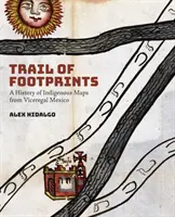 Trail of Footprints: Historia rdzennych map z wicekrólewskiego Meksyku - Trail of Footprints: A History of Indigenous Maps from Viceregal Mexico