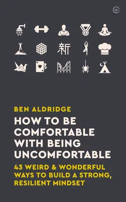 Jak czuć się komfortowo będąc niewygodnym: 43 dziwne i cudowne sposoby na zbudowanie silnego, odpornego sposobu myślenia - How to Be Comfortable with Being Uncomfortable: 43 Weird & Wonderful Ways to Build a Strong, Resilient Mindset