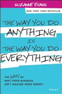 Sposób, w jaki robisz wszystko, jest sposobem, w jaki robisz wszystko: Dlaczego Twoja firma nie zarabia więcej pieniędzy? - The Way You Do Anything Is the Way You Do Everything: The Why of Why Your Business Isn't Making More Money