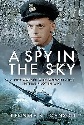 Szpieg na niebie: Fotograficzny pilot rozpoznawczy Spitfire podczas II wojny światowej - A Spy in the Sky: A Photographic Reconnaissance Spitfire Pilot in WWII
