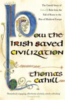 Jak Irlandczycy ocalili cywilizację - nieopowiedziana historia heroicznej roli Irlandii od upadku Rzymu do powstania średniowiecznej Europy - How The Irish Saved Civilization - The Untold Story of Ireland's Heroic Role from the Fall of Rome to the Rise of Medieval Europe