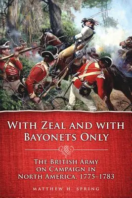 Z zapałem i tylko z bagnetami: Kampania armii brytyjskiej w Ameryce Północnej, 1775-1783 - With Zeal and with Bayonets Only: The British Army on Campaign in North America, 1775-1783