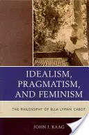 Idealizm, pragmatyzm i feminizm: Filozofia Elli Lyman Cabot - Idealism, Pragmatism, and Feminism: The Philosophy of Ella Lyman Cabot