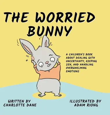 The Worried Bunny: Książka dla dzieci o radzeniu sobie z niepewnością, zachowaniu Zen i radzeniu sobie z przytłaczającymi emocjami - The Worried Bunny: A Children's Book About Dealing With Uncertainty, Keeping Zen, and Handling Overwhelming Emotions