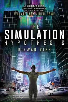 Hipoteza symulacji: Informatyk z MIT pokazuje, dlaczego sztuczna inteligencja, fizyka kwantowa i wschodni mistycy zgadzają się, że jesteśmy w grze wideo - The Simulation Hypothesis: An MIT Computer Scientist Shows Why AI, Quantum Physics and Eastern Mystics All Agree We Are In a Video Game