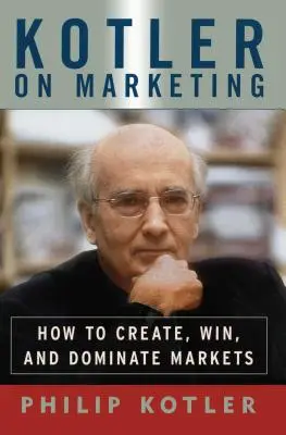 Kotler o marketingu: Jak tworzyć, zdobywać i dominować rynki - Kotler on Marketing: How to Create, Win, and Dominate Markets