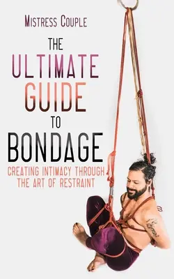 The Ultimate Guide to Bondage: Tworzenie intymności poprzez sztukę krępowania - The Ultimate Guide to Bondage: Creating Intimacy Through the Art of Restraint