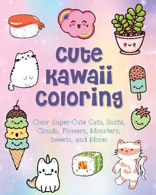 Śliczne kolorowanki Kawaii: Koloruj super słodkie koty, sushi, chmury, kwiaty, potwory, słodycze i nie tylko! - Cute Kawaii Coloring: Color Super-Cute Cats, Sushi, Clouds, Flowers, Monsters, Sweets, and More!