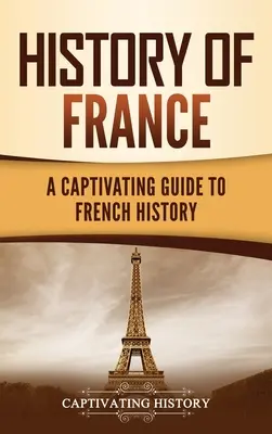 Historia Francji: Porywający przewodnik po historii Francji - History of France: A Captivating Guide to French History