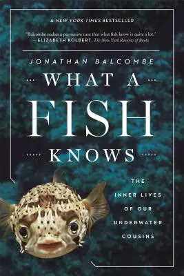 Co wie ryba: Wewnętrzne życie naszych podwodnych kuzynów - What a Fish Knows: The Inner Lives of Our Underwater Cousins