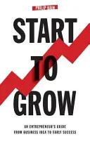 Start To Grow: Przewodnik przedsiębiorcy od pomysłu na biznes do wczesnego sukcesu - Start To Grow: An Entrepreneur's Guide from Business Idea to Early Success