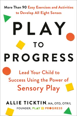 Play to Progress: Poprowadź swoje dziecko do sukcesu, wykorzystując moc zabawy sensorycznej - Play to Progress: Lead Your Child to Success Using the Power of Sensory Play